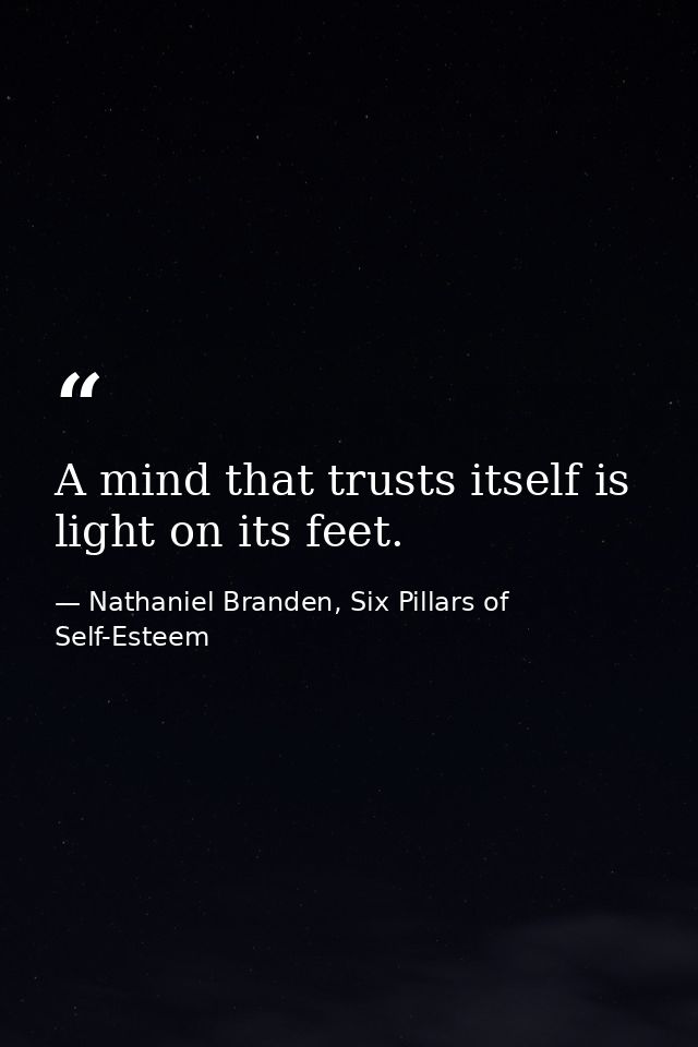 A mind that trusts itself is light on its feet. — Nathaniel Branden, Six Pillars of Self-Esteem