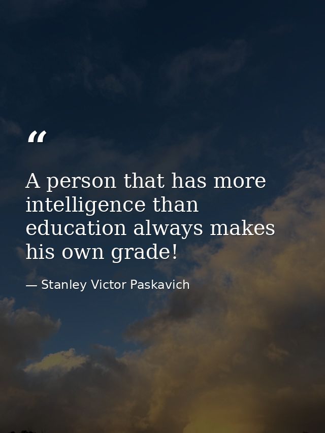 A person that has more intelligence than education always makes his own grade! — Stanley Victor Paskavich