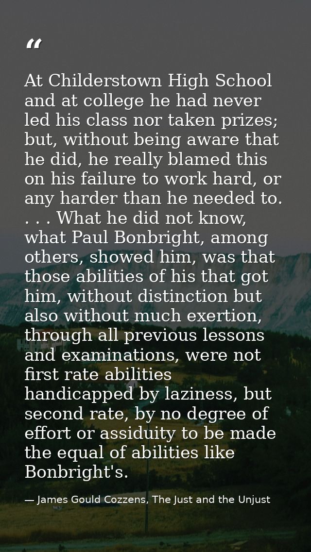 At Childerstown High School and at college he had never led his class nor taken prizes; but, without being aware that he — James Gould Cozzens, The Just and the Unjust