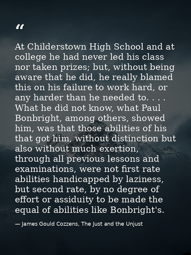 At Childerstown High School and at college he had never led his class nor taken prizes; but, without being aware that he — James Gould Cozzens, The Just and the Unjust