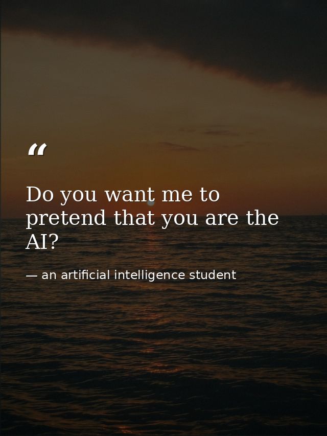 Do you want me to pretend that you are the AI? — an artificial intelligence student