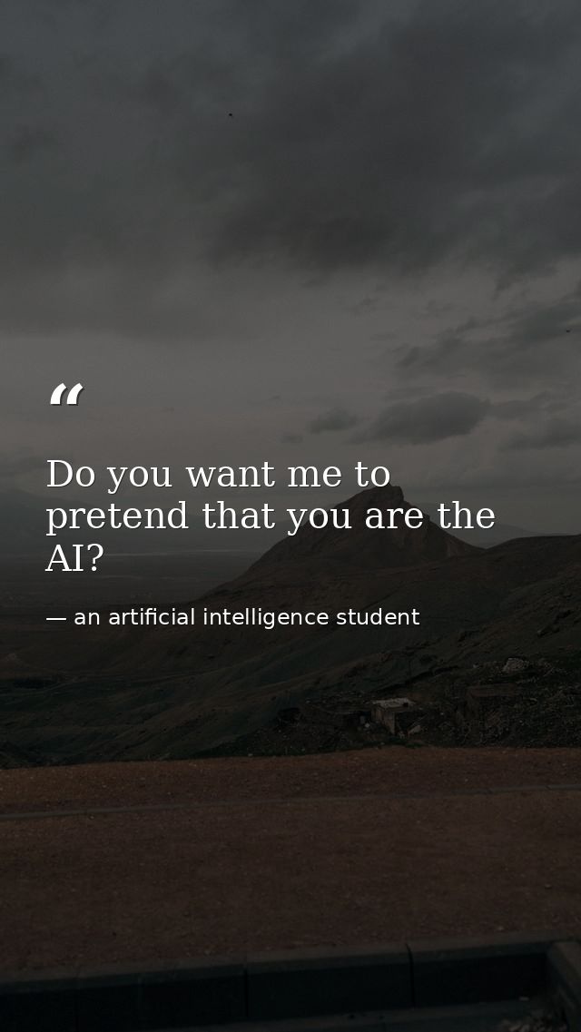 Do you want me to pretend that you are the AI? — an artificial intelligence student
