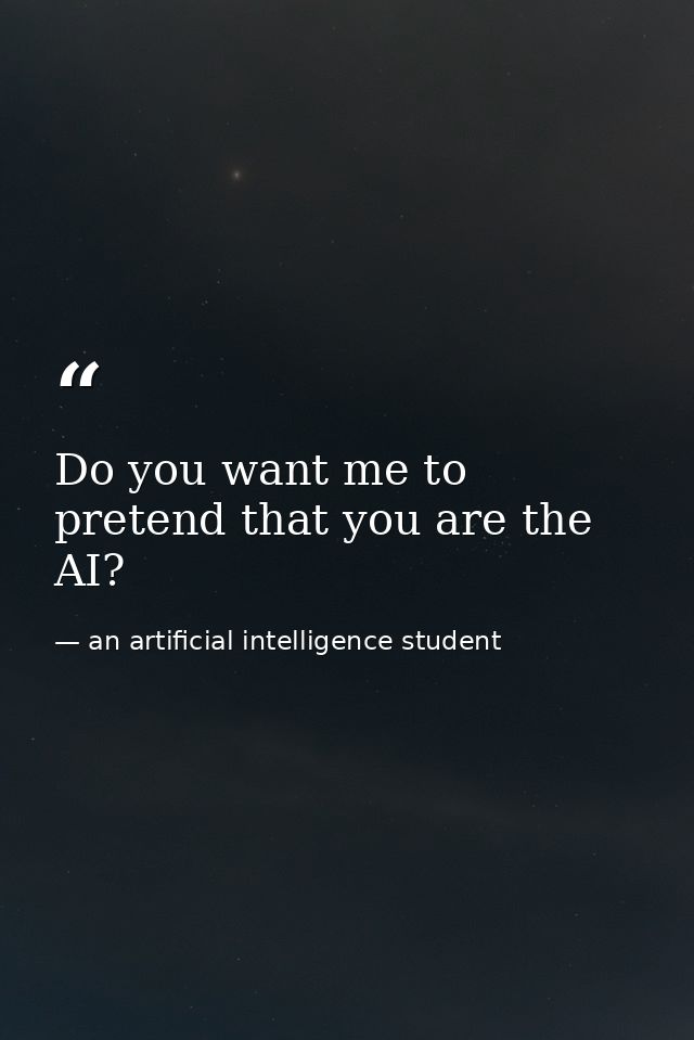Do you want me to pretend that you are the AI? — an artificial intelligence student