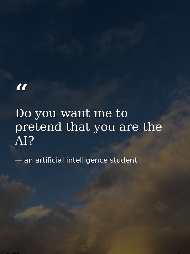 Do you want me to pretend that you are the AI? — an artificial intelligence student