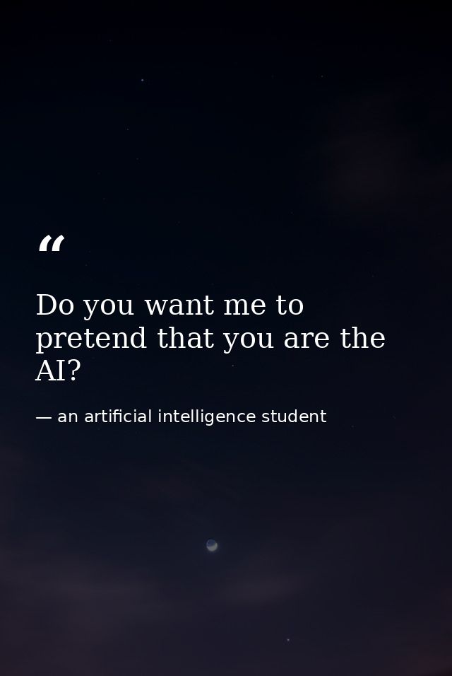 Do you want me to pretend that you are the AI? — an artificial intelligence student