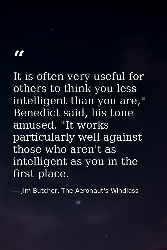 It is often very useful for others to think you less intelligent than you are," Benedict said, his tone amused. "It work — Jim Butcher, The Aeronaut's Windlass