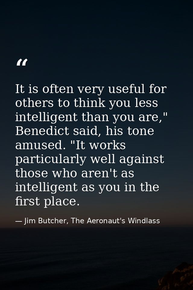 It is often very useful for others to think you less intelligent than you are," Benedict said, his tone amused. "It work — Jim Butcher, The Aeronaut's Windlass