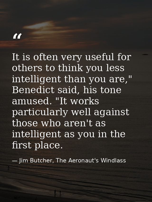 It is often very useful for others to think you less intelligent than you are," Benedict said, his tone amused. "It work — Jim Butcher, The Aeronaut's Windlass