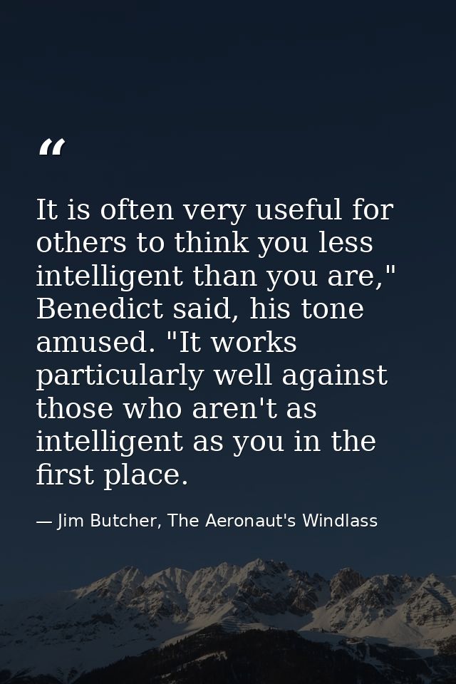 It is often very useful for others to think you less intelligent than you are," Benedict said, his tone amused. "It work — Jim Butcher, The Aeronaut's Windlass