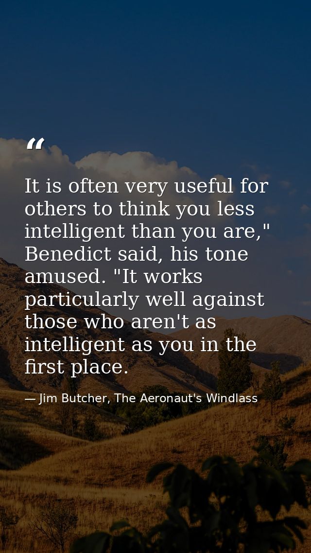 It is often very useful for others to think you less intelligent than you are," Benedict said, his tone amused. "It work — Jim Butcher, The Aeronaut's Windlass