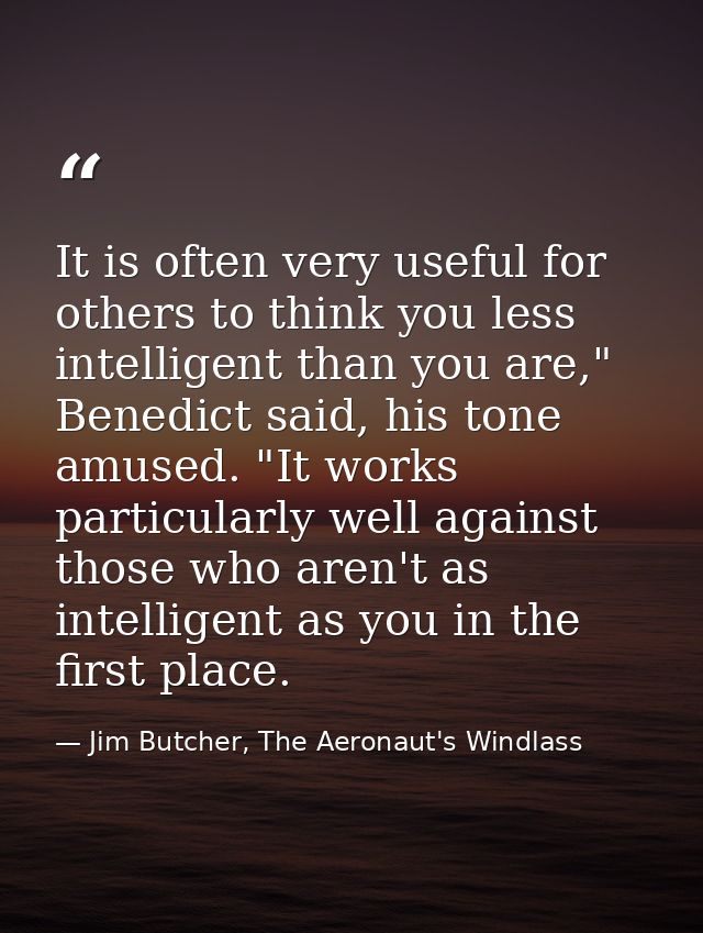 It is often very useful for others to think you less intelligent than you are," Benedict said, his tone amused. "It work — Jim Butcher, The Aeronaut's Windlass