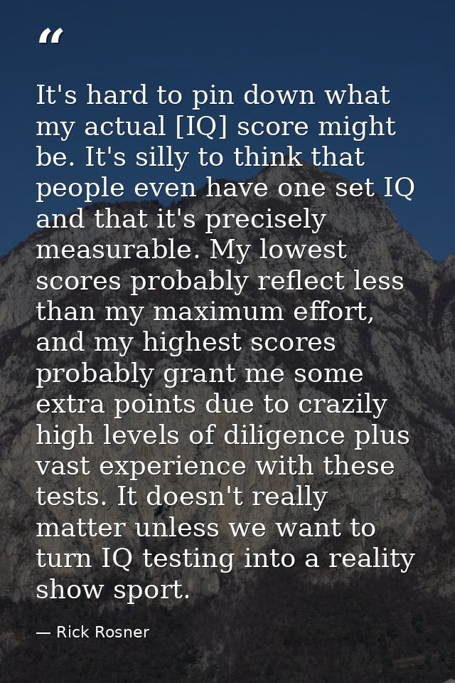 It's hard to pin down what my actual [IQ] score might be. It's silly to think that people even have one set IQ and that  — Rick Rosner