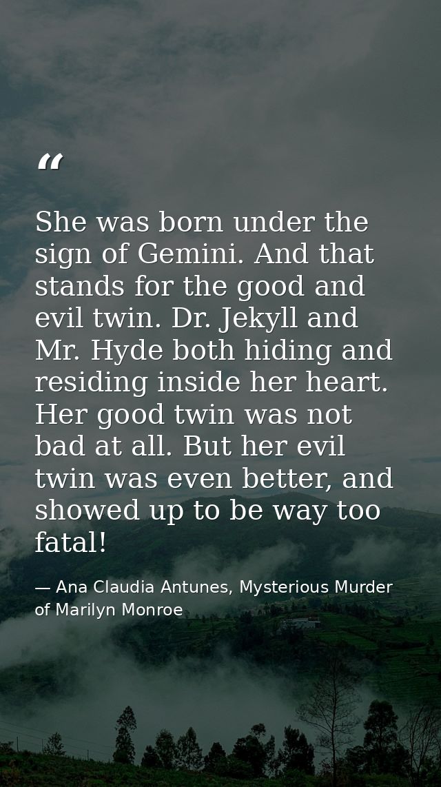 She was born under the sign of Gemini. And that stands for the good and evil twin. Dr. Jekyll and Mr. Hyde both hiding a — Ana Claudia Antunes, Mysterious Murder of Marilyn Monroe