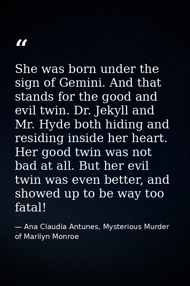 She was born under the sign of Gemini. And that stands for the good and evil twin. Dr. Jekyll and Mr. Hyde both hiding a — Ana Claudia Antunes, Mysterious Murder of Marilyn Monroe