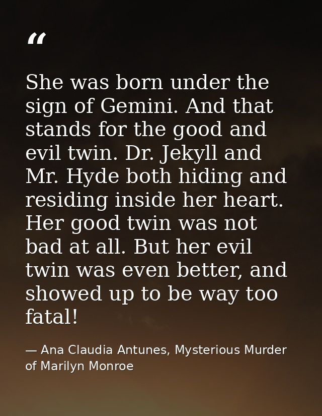She was born under the sign of Gemini. And that stands for the good and evil twin. Dr. Jekyll and Mr. Hyde both hiding a — Ana Claudia Antunes, Mysterious Murder of Marilyn Monroe
