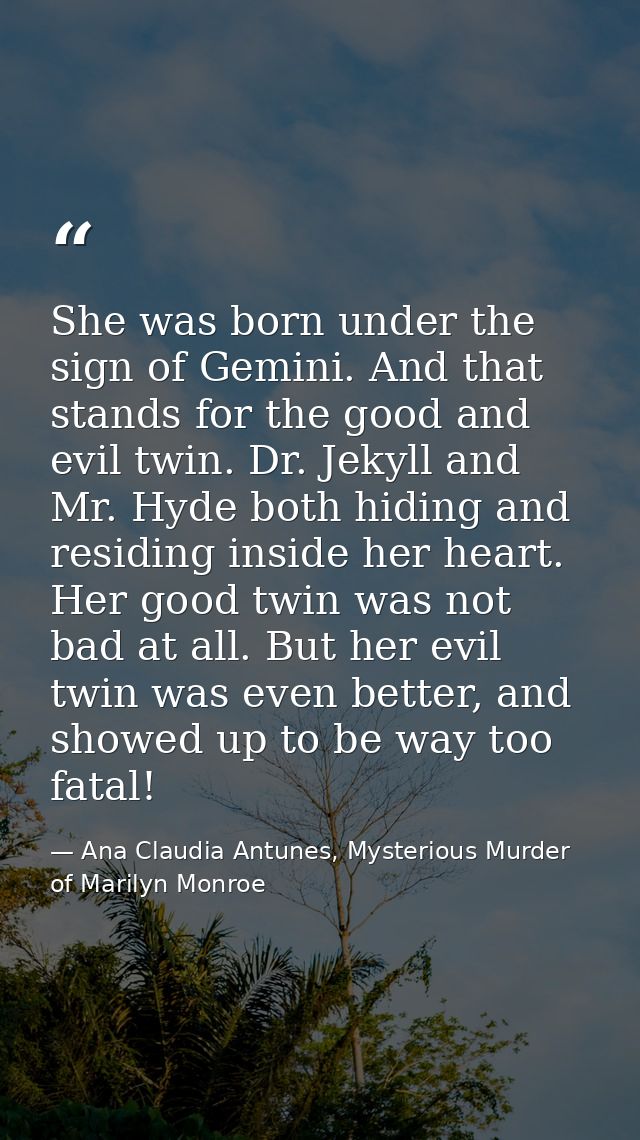 She was born under the sign of Gemini. And that stands for the good and evil twin. Dr. Jekyll and Mr. Hyde both hiding a — Ana Claudia Antunes, Mysterious Murder of Marilyn Monroe