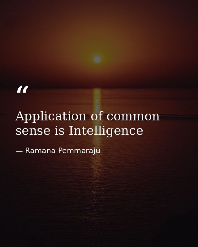 Application of common sense is Intelligence — Ramana Pemmaraju