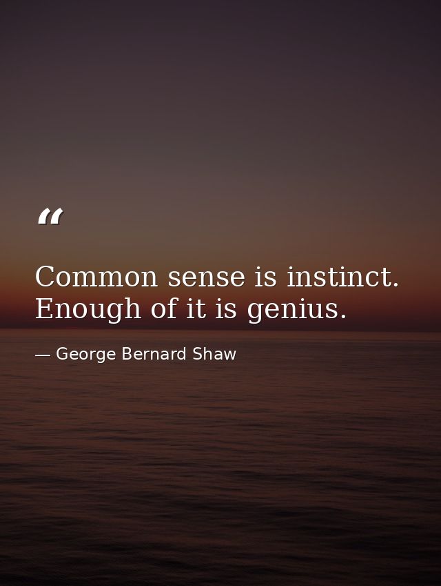 Common sense is instinct. Enough of it is genius. — George Bernard Shaw
