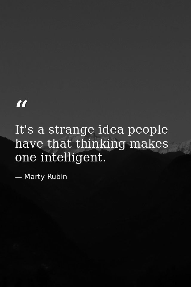 It's a strange idea people have that thinking makes one intelligent. — Marty Rubin