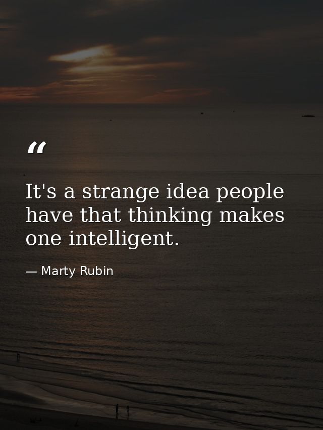 It's a strange idea people have that thinking makes one intelligent. — Marty Rubin