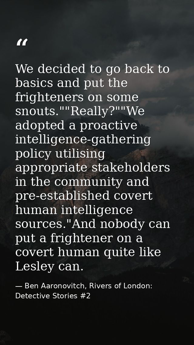 We decided to go back to basics and put the frighteners on some snouts.""Really?""We adopted a proactive intelligence-ga — Ben Aaronovitch, Rivers of London: Detective Stories #2