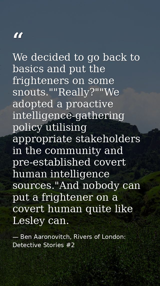 We decided to go back to basics and put the frighteners on some snouts.""Really?""We adopted a proactive intelligence-ga — Ben Aaronovitch, Rivers of London: Detective Stories #2