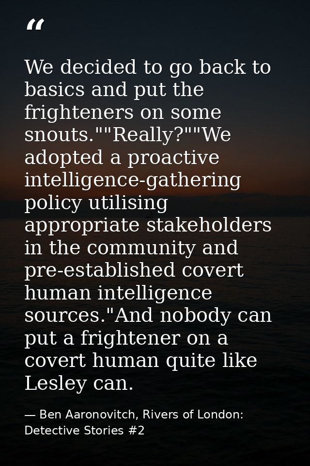 We decided to go back to basics and put the frighteners on some snouts.""Really?""We adopted a proactive intelligence-ga — Ben Aaronovitch, Rivers of London: Detective Stories #2