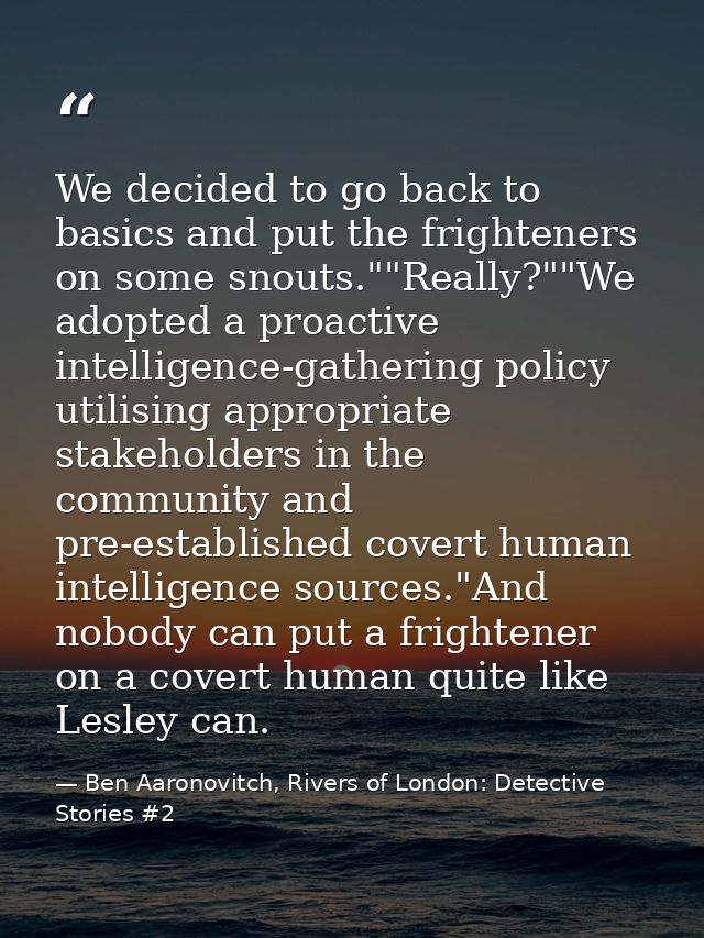 We decided to go back to basics and put the frighteners on some snouts.""Really?""We adopted a proactive intelligence-ga — Ben Aaronovitch, Rivers of London: Detective Stories #2