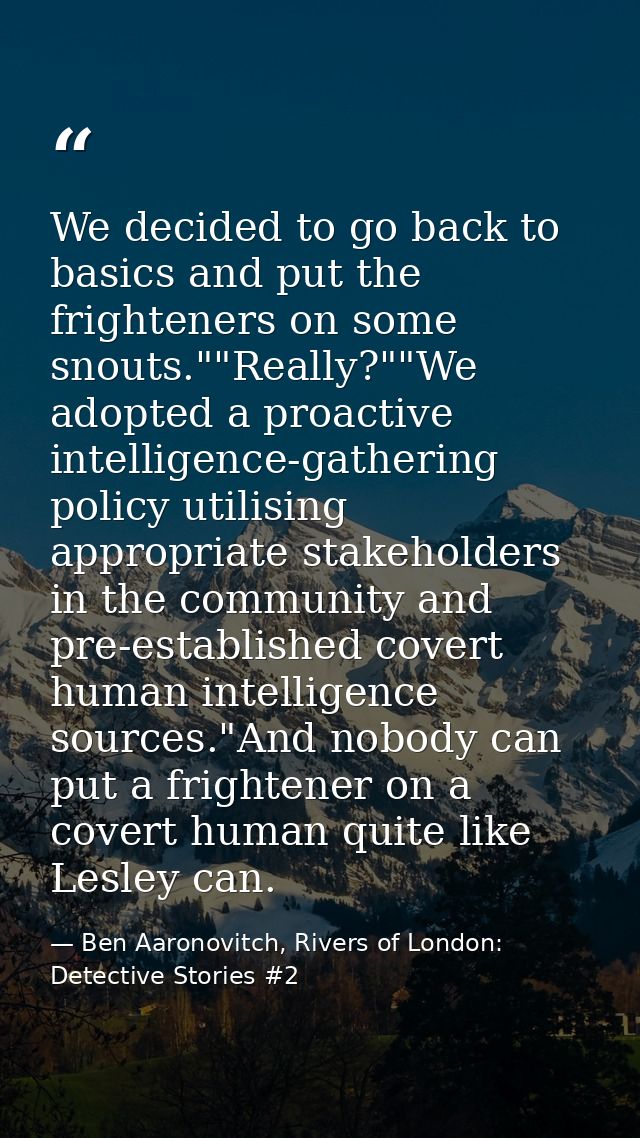 We decided to go back to basics and put the frighteners on some snouts.""Really?""We adopted a proactive intelligence-ga — Ben Aaronovitch, Rivers of London: Detective Stories #2