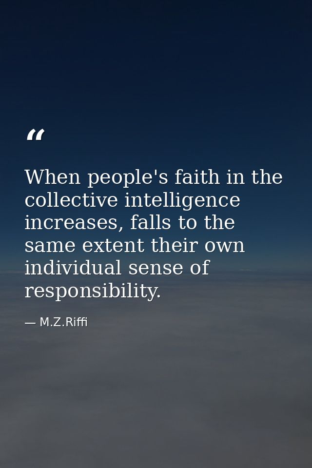 When people's faith in the collective intelligence increases, falls to the same extent their own individual sense of res — M.Z.Riffi