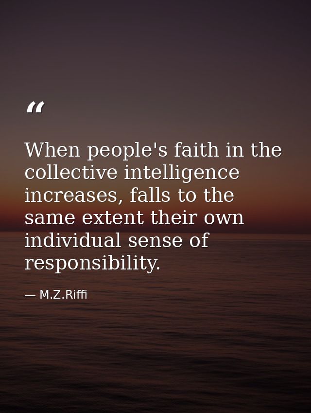 When people's faith in the collective intelligence increases, falls to the same extent their own individual sense of res — M.Z.Riffi
