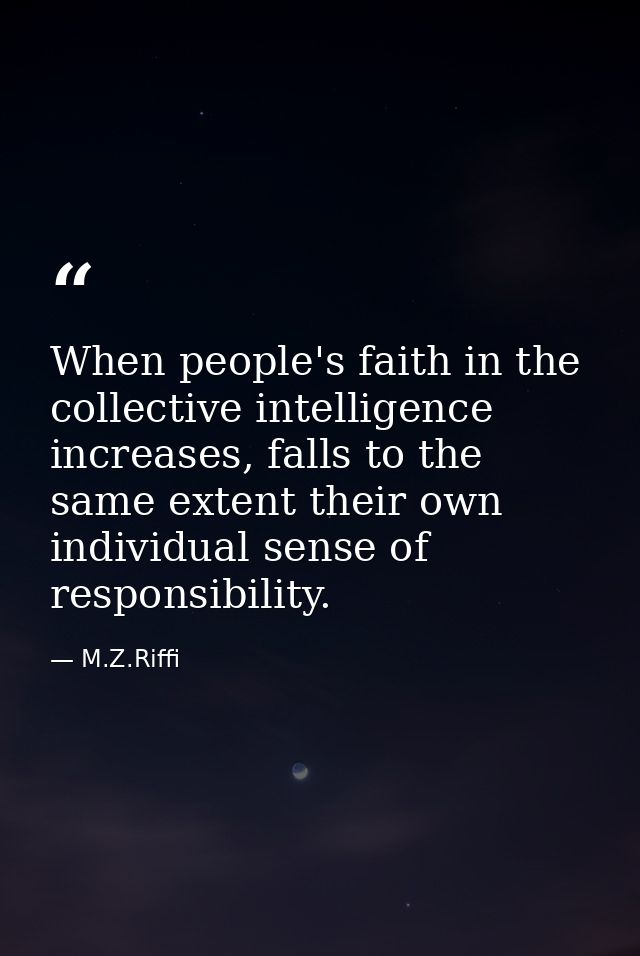 When people's faith in the collective intelligence increases, falls to the same extent their own individual sense of res — M.Z.Riffi
