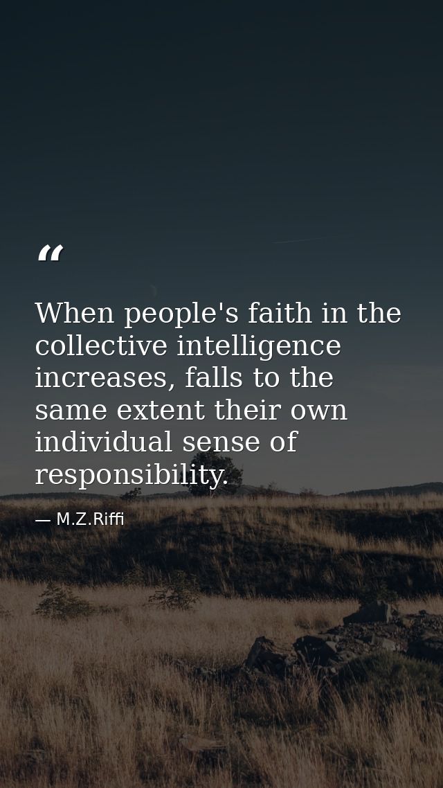 When people's faith in the collective intelligence increases, falls to the same extent their own individual sense of res — M.Z.Riffi