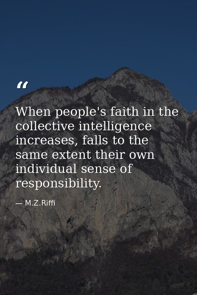 When people's faith in the collective intelligence increases, falls to the same extent their own individual sense of res — M.Z.Riffi