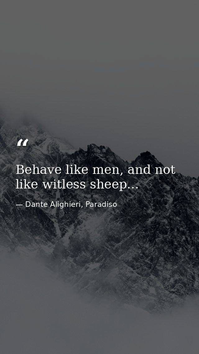 Behave like men, and not like witless sheep... — Dante Alighieri, Paradiso