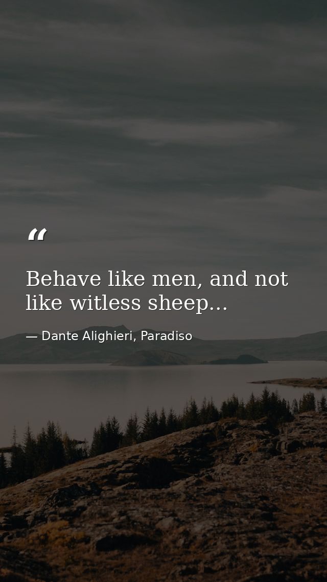 Behave like men, and not like witless sheep... — Dante Alighieri, Paradiso