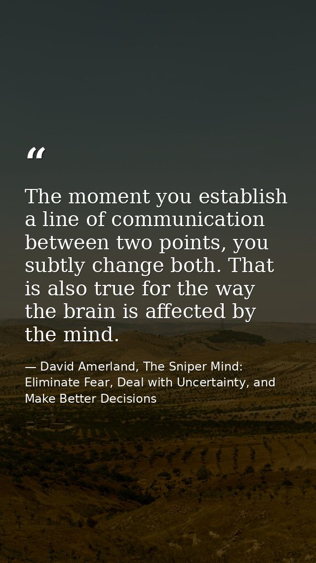 The moment you establish a line of communication between two points, you subtly change both. That is also true for the w — David Amerland, The Sniper Mind: Eliminate Fear, Deal with Uncertainty, and Make Better Decisions