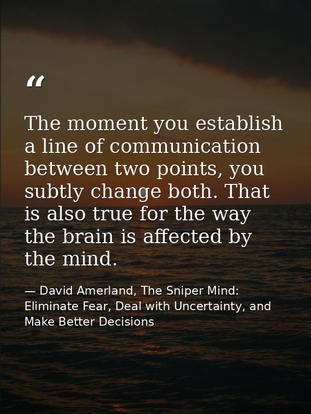The moment you establish a line of communication between two points, you subtly change both. That is also true for the w — David Amerland, The Sniper Mind: Eliminate Fear, Deal with Uncertainty, and Make Better Decisions