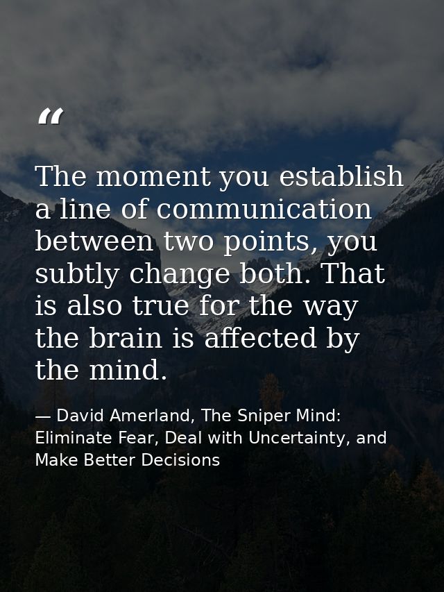 The moment you establish a line of communication between two points, you subtly change both. That is also true for the w — David Amerland, The Sniper Mind: Eliminate Fear, Deal with Uncertainty, and Make Better Decisions