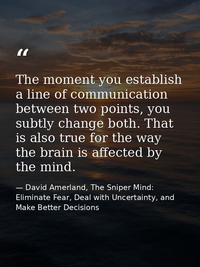 The moment you establish a line of communication between two points, you subtly change both. That is also true for the w — David Amerland, The Sniper Mind: Eliminate Fear, Deal with Uncertainty, and Make Better Decisions
