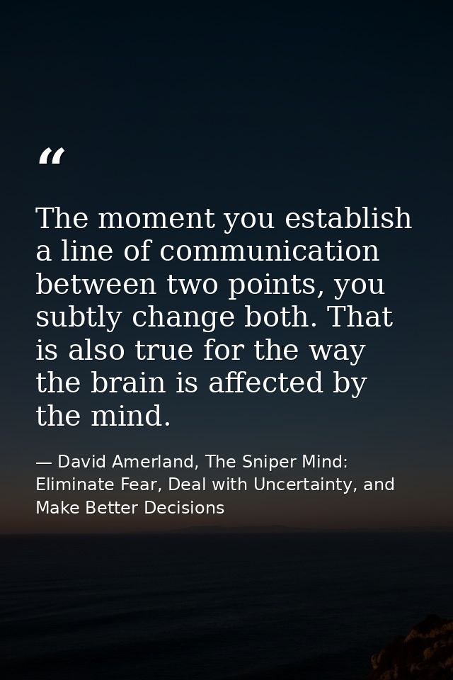 The moment you establish a line of communication between two points, you subtly change both. That is also true for the w — David Amerland, The Sniper Mind: Eliminate Fear, Deal with Uncertainty, and Make Better Decisions