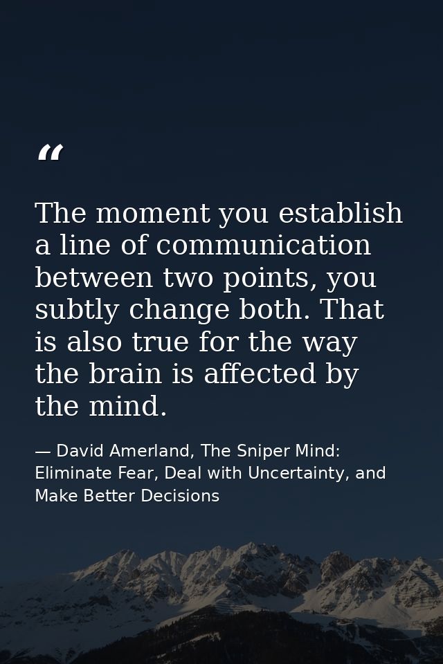 The moment you establish a line of communication between two points, you subtly change both. That is also true for the w — David Amerland, The Sniper Mind: Eliminate Fear, Deal with Uncertainty, and Make Better Decisions