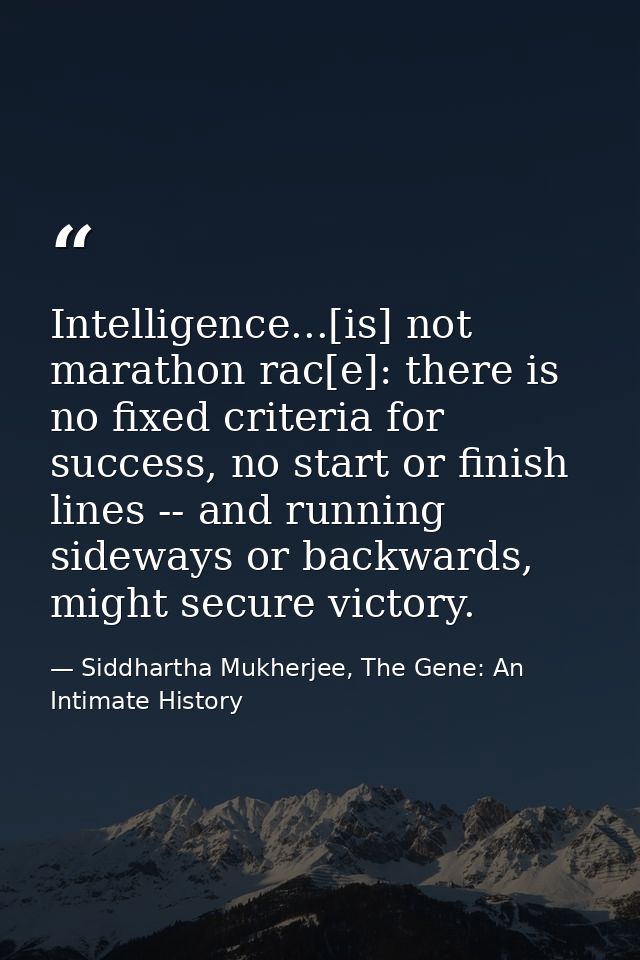 Intelligence...[is] not marathon rac[e]: there is no fixed criteria for success, no start or finish lines -- and running — Siddhartha Mukherjee, The Gene: An Intimate History
