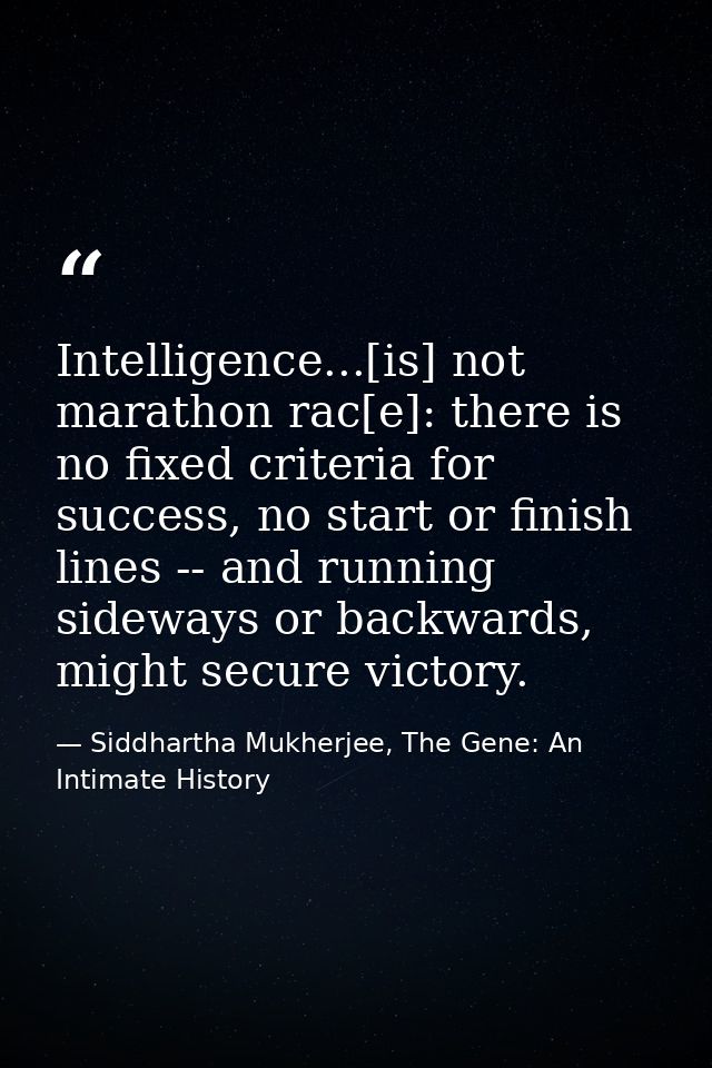 Intelligence...[is] not marathon rac[e]: there is no fixed criteria for success, no start or finish lines -- and running — Siddhartha Mukherjee, The Gene: An Intimate History