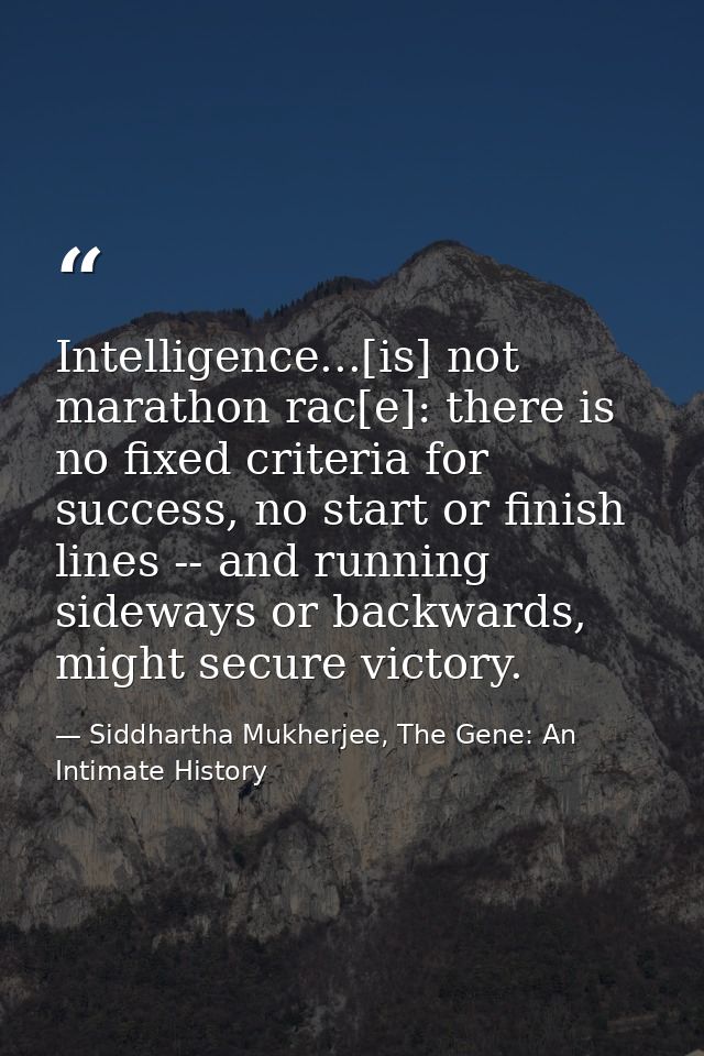 Intelligence...[is] not marathon rac[e]: there is no fixed criteria for success, no start or finish lines -- and running — Siddhartha Mukherjee, The Gene: An Intimate History