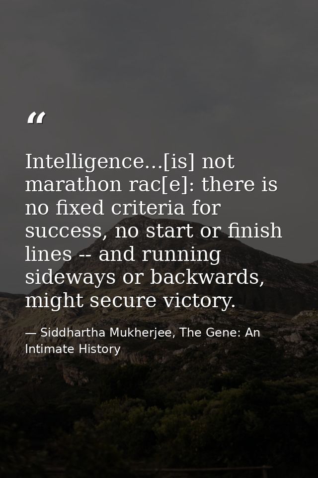 Intelligence...[is] not marathon rac[e]: there is no fixed criteria for success, no start or finish lines -- and running — Siddhartha Mukherjee, The Gene: An Intimate History
