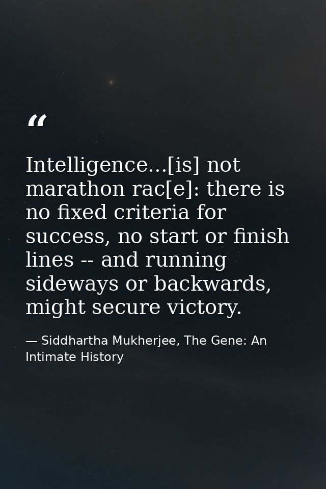 Intelligence...[is] not marathon rac[e]: there is no fixed criteria for success, no start or finish lines -- and running — Siddhartha Mukherjee, The Gene: An Intimate History