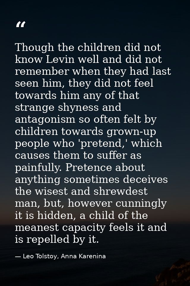 Though the children did not know Levin well and did not remember when they had last seen him, they did not feel towards  — Leo Tolstoy, Anna Karenina