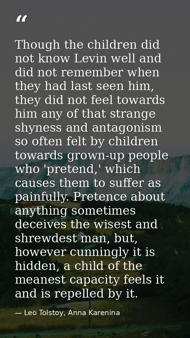 Though the children did not know Levin well and did not remember when they had last seen him, they did not feel towards  — Leo Tolstoy, Anna Karenina