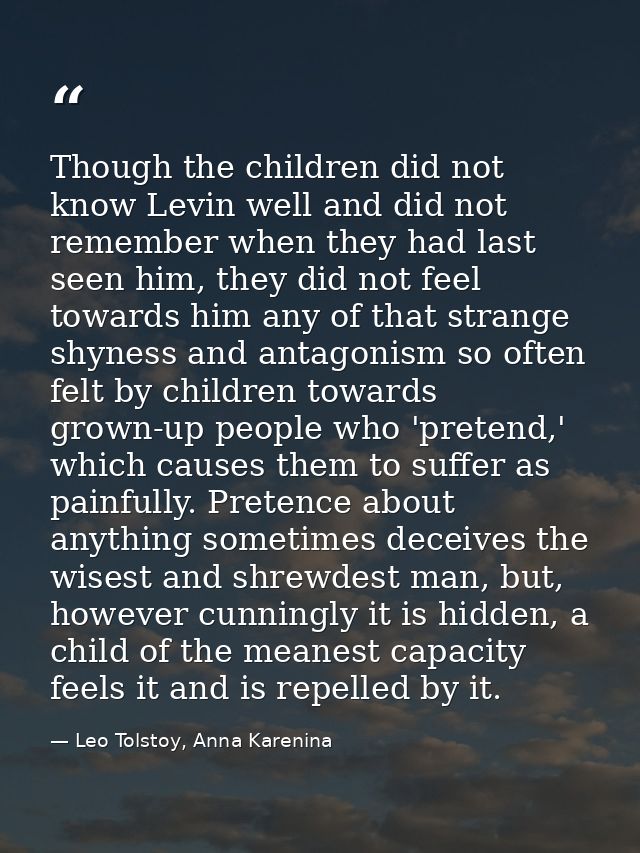 Though the children did not know Levin well and did not remember when they had last seen him, they did not feel towards  — Leo Tolstoy, Anna Karenina